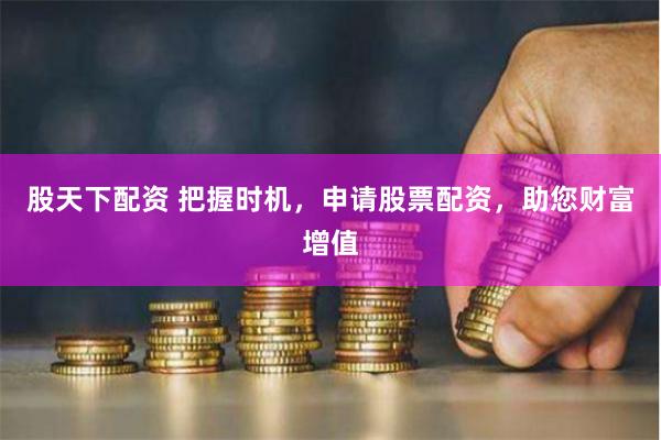 股天下配资 把握时机，申请股票配资，助您财富增值