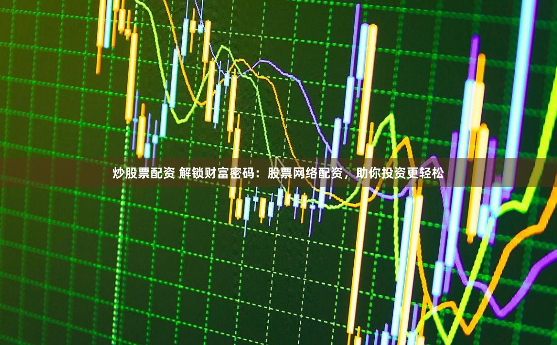 炒股票配资 解锁财富密码：股票网络配资，助你投资更轻松