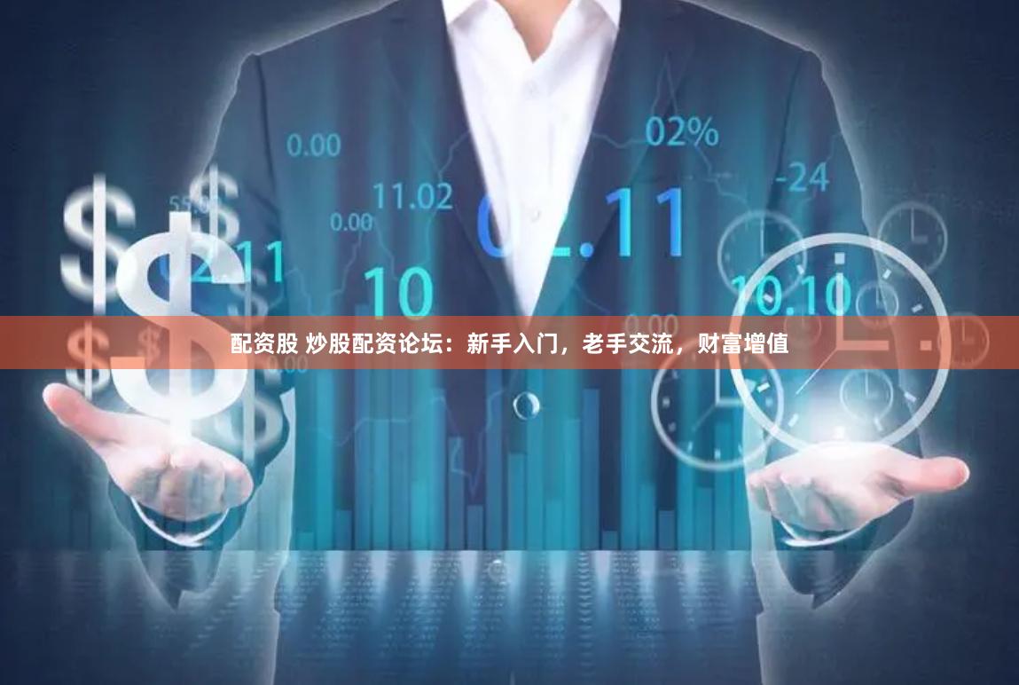 配资股 炒股配资论坛：新手入门，老手交流，财富增值