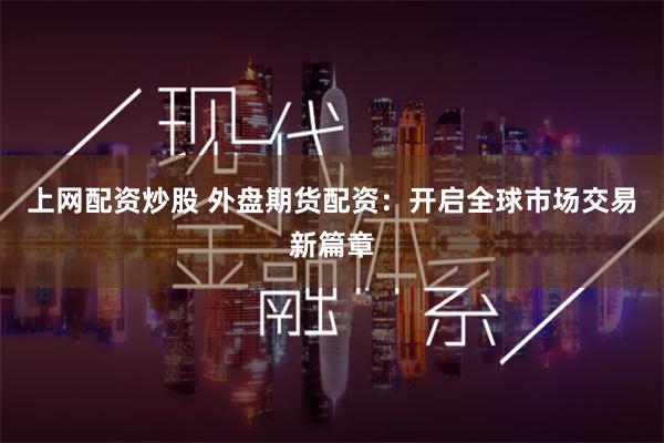 上网配资炒股 外盘期货配资：开启全球市场交易新篇章