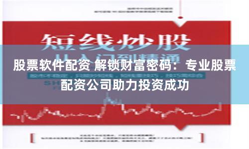 股票软件配资 解锁财富密码：专业股票配资公司助力投资成功