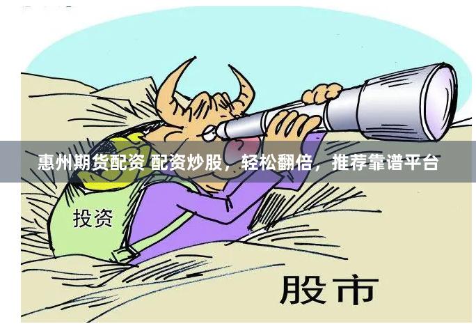 惠州期货配资 配资炒股，轻松翻倍，推荐靠谱平台