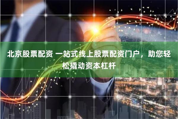 北京股票配资 一站式线上股票配资门户，助您轻松撬动资本杠杆