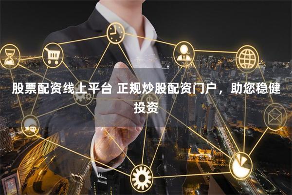 股票配资线上平台 正规炒股配资门户，助您稳健投资