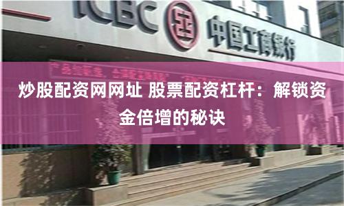 炒股配资网网址 股票配资杠杆：解锁资金倍增的秘诀