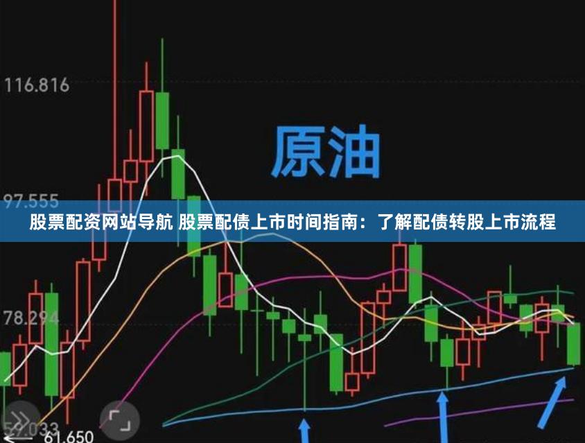 股票配资网站导航 股票配债上市时间指南：了解配债转股上市流程
