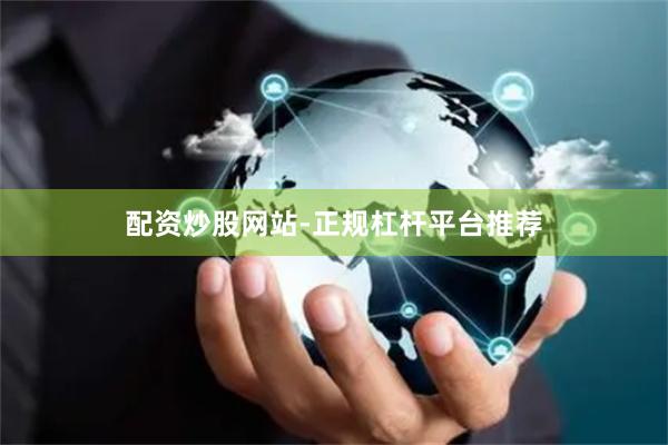 配资炒股网站-正规杠杆平台推荐