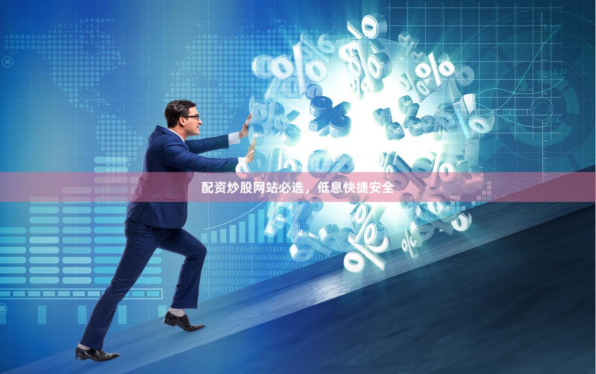 配资炒股网站必选，低息快捷安全