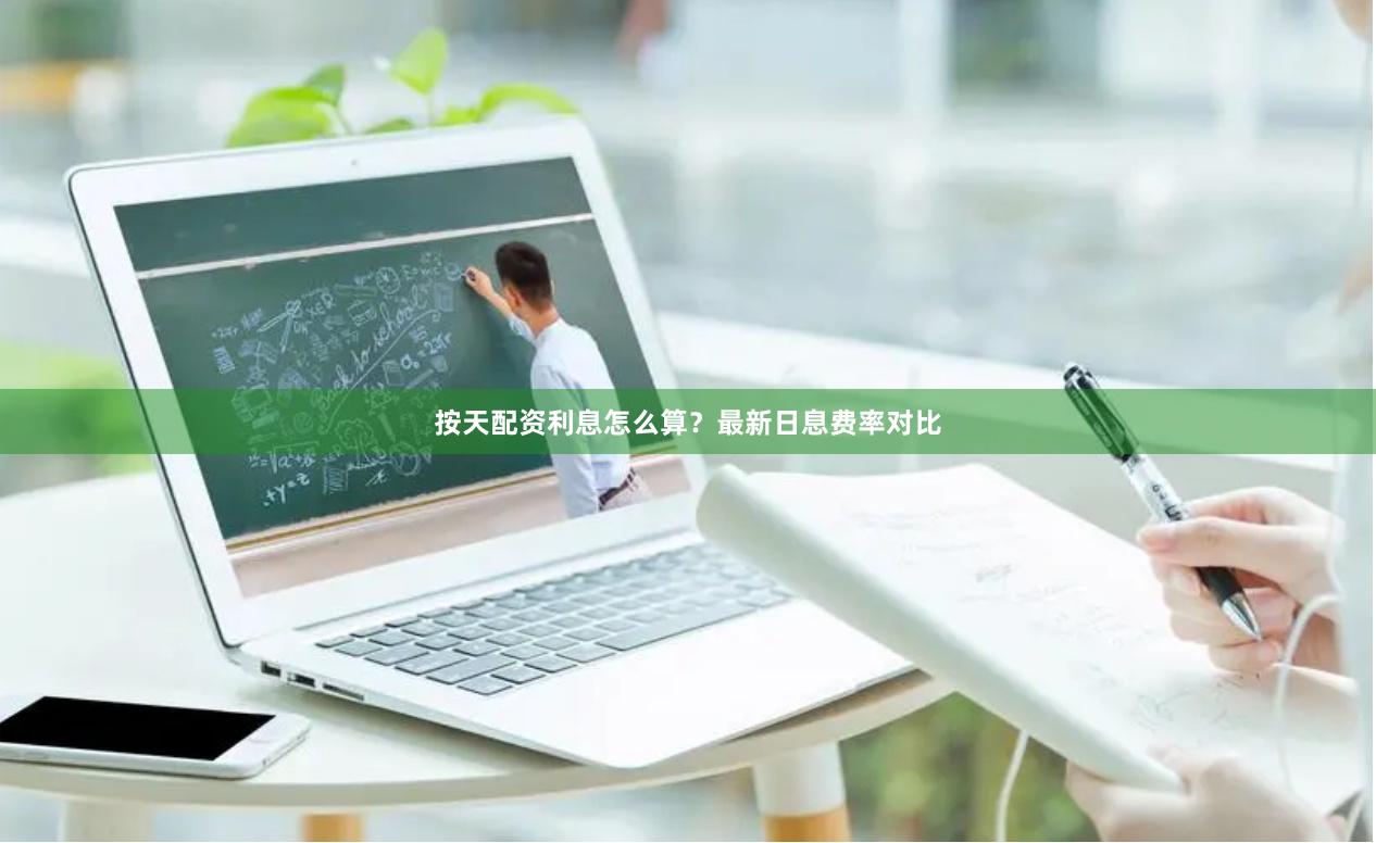 按天配资利息怎么算？最新日息费率对比