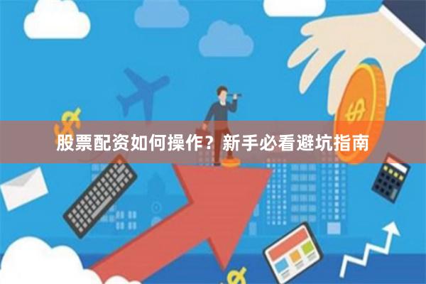 股票配资如何操作？新手必看避坑指南