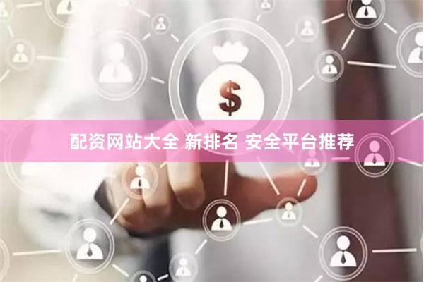 配资网站大全 新排名 安全平台推荐