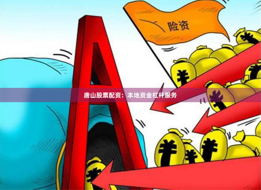 唐山股票配资：本地资金杠杆服务