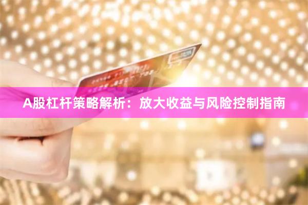 A股杠杆策略解析：放大收益与风险控制指南